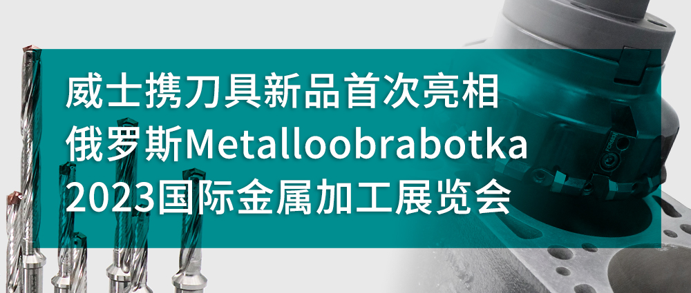 威士携刀具新品首次亮相俄罗斯Metalloobrabotka 2023国际金属加工展览会